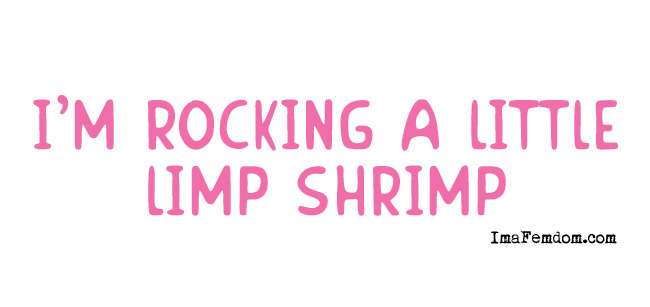 Are you rocking a lil’ limp shrimp?