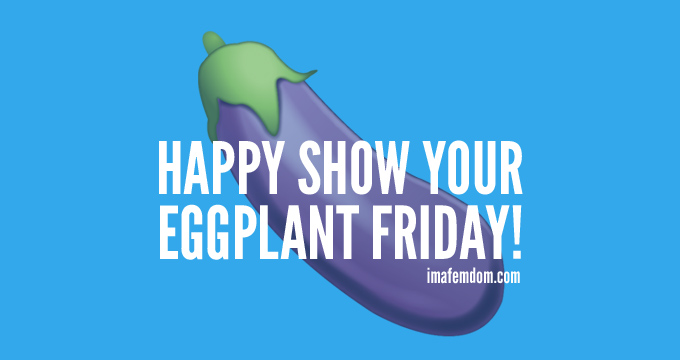 Eggplant Friday