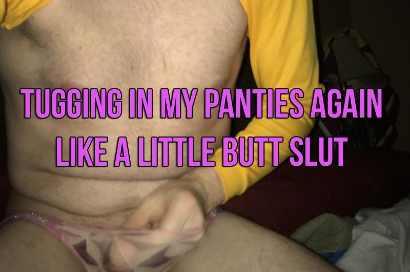Tugging in panties like a tiny dick butt slut