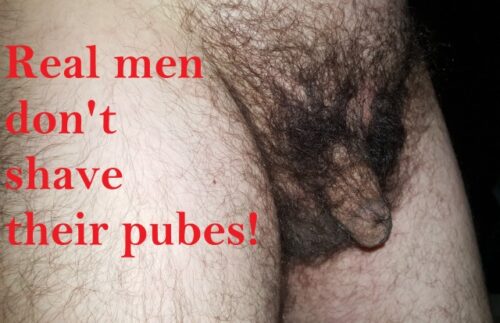 C’mon, real men don’t shave their pubes!